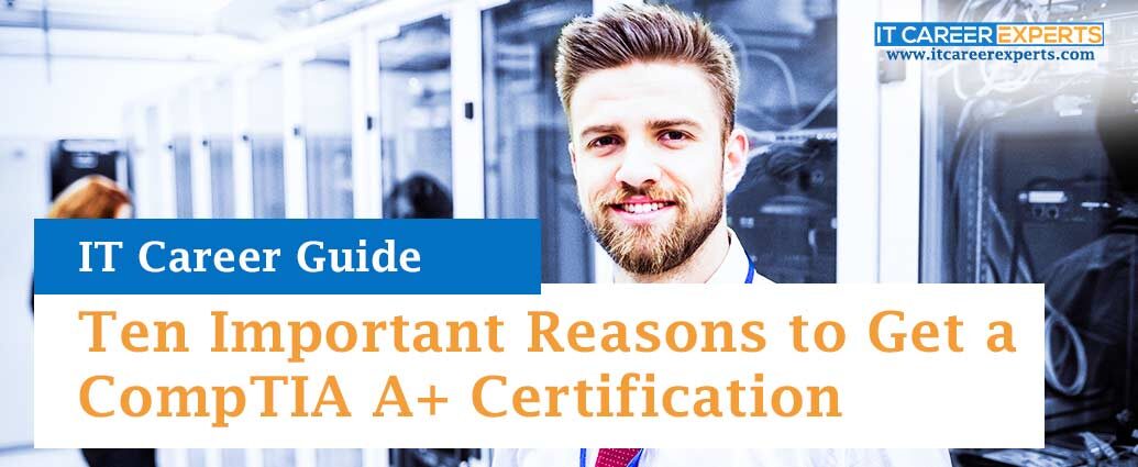 Ten Important Reasons to Get a CompTIA A+ Certification